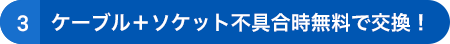 ➂ケーブル+ソケット不具合時無料で交換!